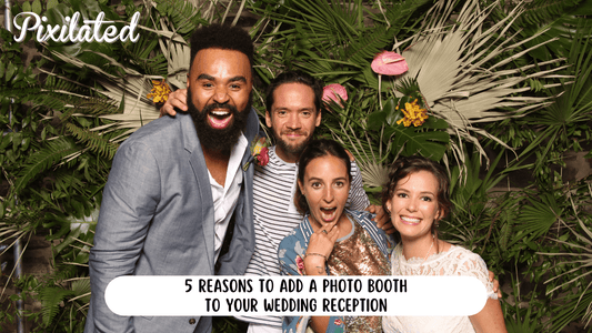 5 Reasons to Add a Photo Booth to Your Wedding Reception - Pixilated