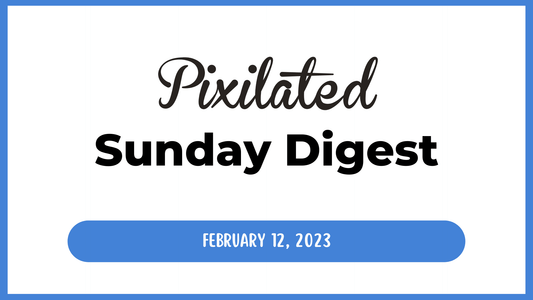 The Pixilated Sunday Digest - February 12, 2023 - Pixilated